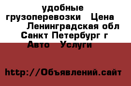 удобные грузоперевозки › Цена ­ 400 - Ленинградская обл., Санкт-Петербург г. Авто » Услуги   